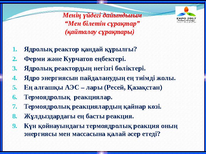 Менің үйдегі дайындығым “Мен білетін сұрақтар” (қайталау сұрақтары) 1.Ядролық реактор қандай құрылғы? 2.Ферми және Курчатов