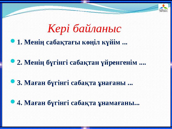 Кері байланыс 1. Менің сабақтағы көңіл күйім ... 2. Менің бүгінгі сабақтан үйренгенім .... 3. Маған бүгінгі сабақта ұнаға