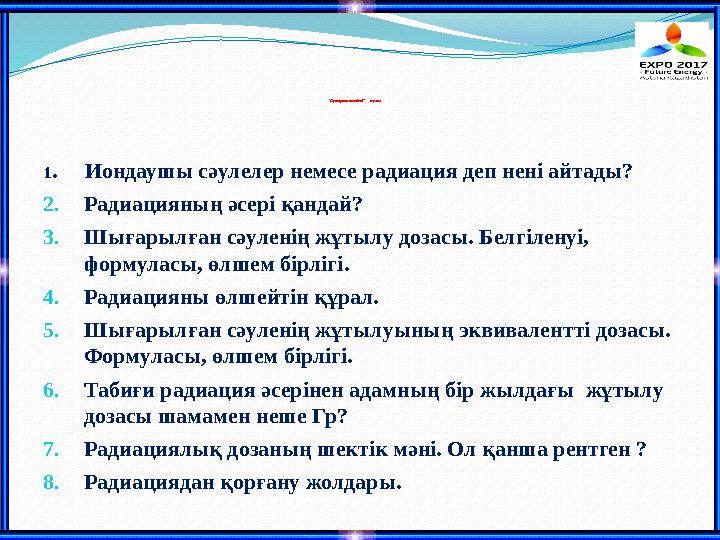 “Сұрақтар шеңбері” (түсіну) 1. Иондаушы сәулелер немесе радиация деп нені айтады? 2.Радиацияның әсері қандай? 3.