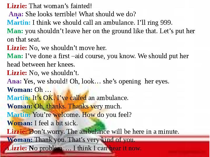 Lizzie: That woman’s fainted! Ana: She looks terrible! What should we do? Martin: I think we should call an ambulance. I’ll rin