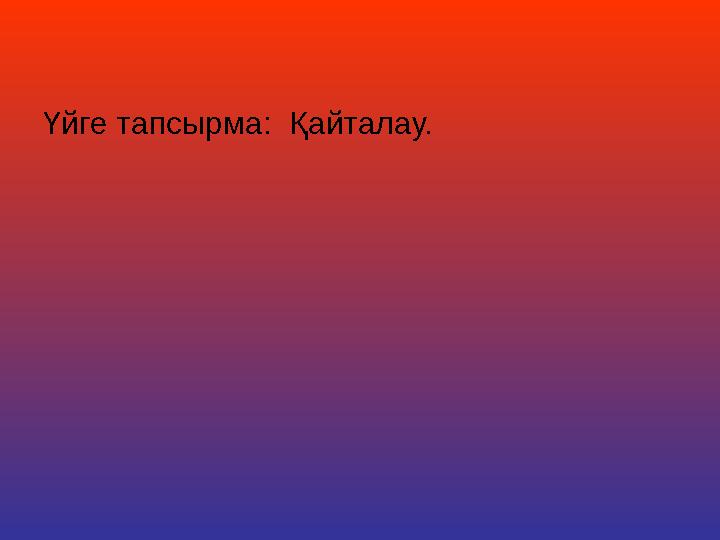 Үйге тапсырма: Қайталау.