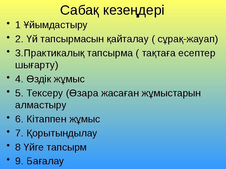 Сабақ кезеңдері •1 Ұйымдастыру •2. Үй тапсырмасын қайталау ( сұрақ-жауап) •3.Практикалық тапсырма ( тақтаға есептер шығарту) •4