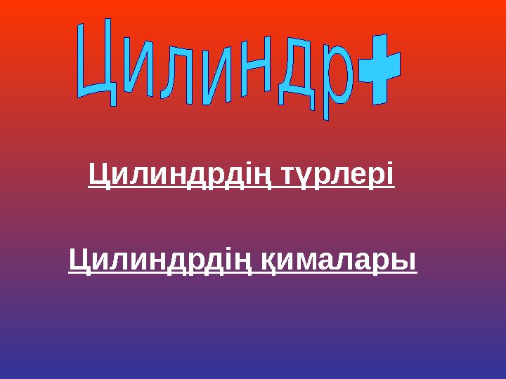 Цилиндрдің түрлері Цилиндрдің қималары