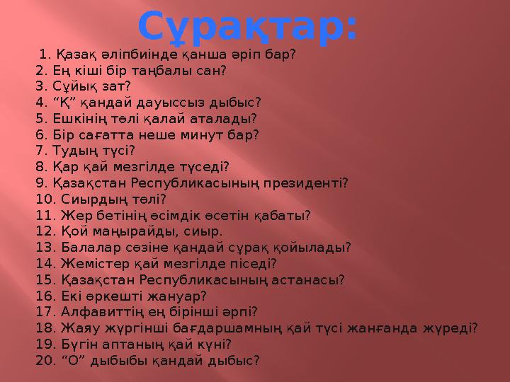 Сұрақтар: 1. Қазақ әліпбиінде қанша әріп бар? 2. Ең кіші бір таңбалы сан? 3. Сұйық зат? 4. “Қ” қандай дауыссыз дыбы