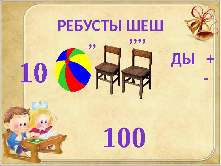 РЕБУСТЫ ШЕШ 10 ДЫ + - 100 ,, ,,,,