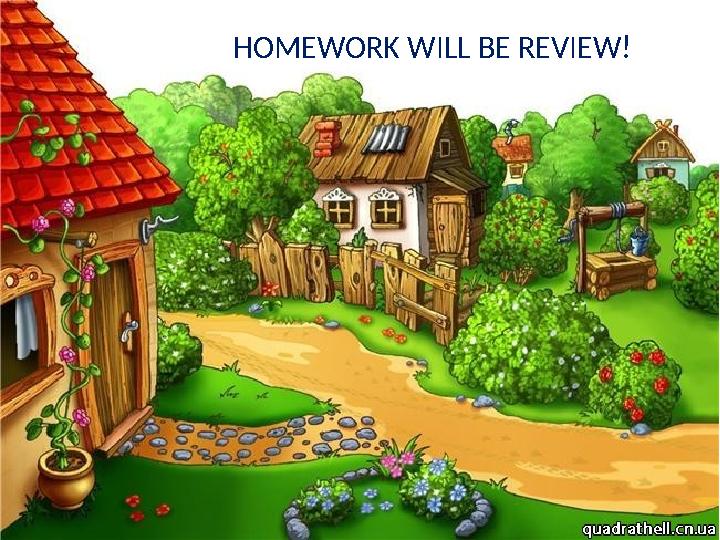 HOMEWORK WILL BE REVIEW!