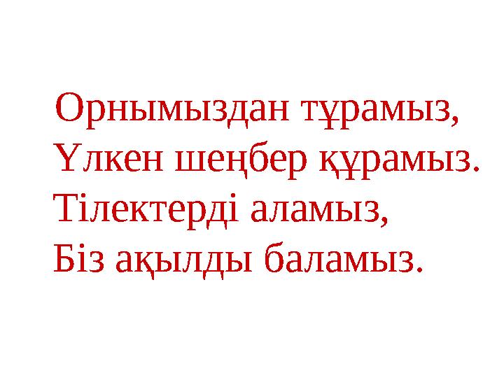 Орнымыздан тұрамыз, Үлкен шеңбер құрамыз. Тілектерді аламыз, Біз ақылды баламыз.