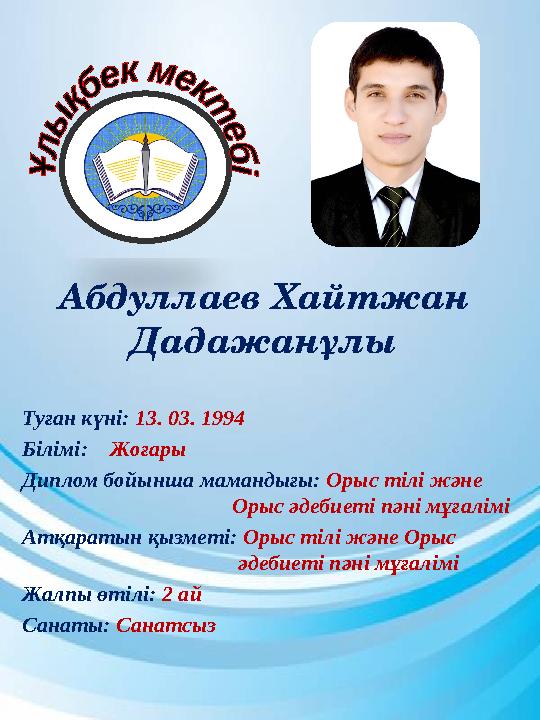 Абдуллаев Хайтжан Дадажанұлы Туған күні: 13. 03. 1994 Білімі: Жоғары Диплом бойынша мамандығы: Орыс тілі және