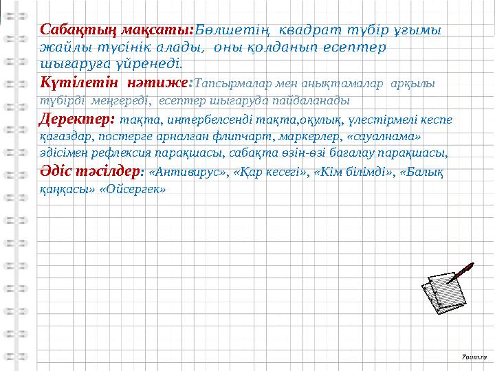 Сабақтың мақсаты:Бөлшетің квадрат түбір ұғымы жайлы түсінік алады, оны қолданып есептер шығаруға үйренед