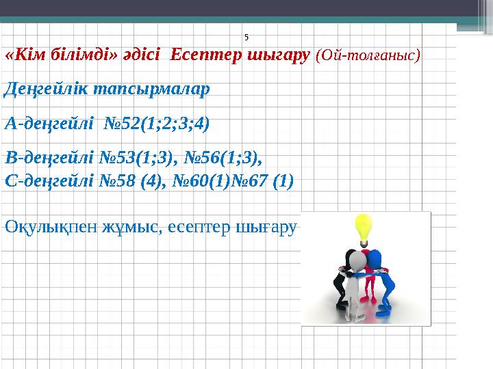 «Кім білімді» әдісі Есептер шыгару (Ой-толғаныс) Деңгейлік тапсырмалар А-деңгейлі №52(1;2;3;4) В-деңгейл