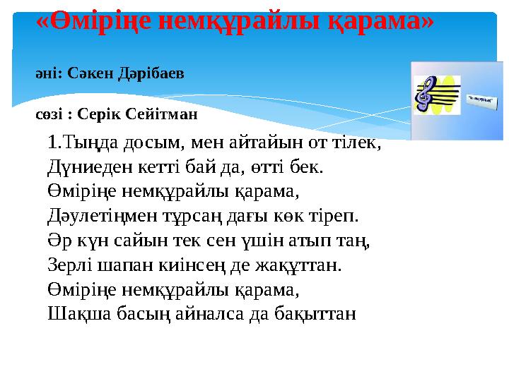 1.Тыңда досым, мен айтайын от тілек, Дүниеден кетті бай да, өтті бек. Өміріңе немқұрайлы қарама, Дәулетіңмен тұрсаң дағы кө