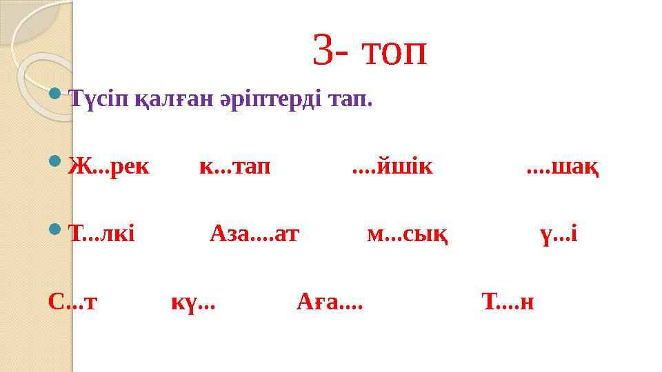 3- топ Түсіп қалған әріптерді тап. Ж...рек к...тап ....йшік ....шақ Т...лкі