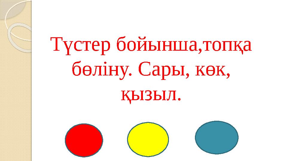 Түстер бойынша,топқа бөліну. Сары, көк, қызыл.