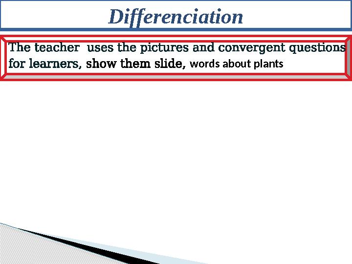 Differenciation The teacher uses the pictures and convergent questions for learners, show them slide, words about plants