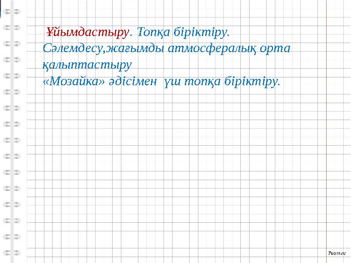 Ұйымдастыру. Топқа біріктіру. Сәлемдесу,жағымды атмосфералық орта қалыптастыру «Мозайка» әдісімен үш то