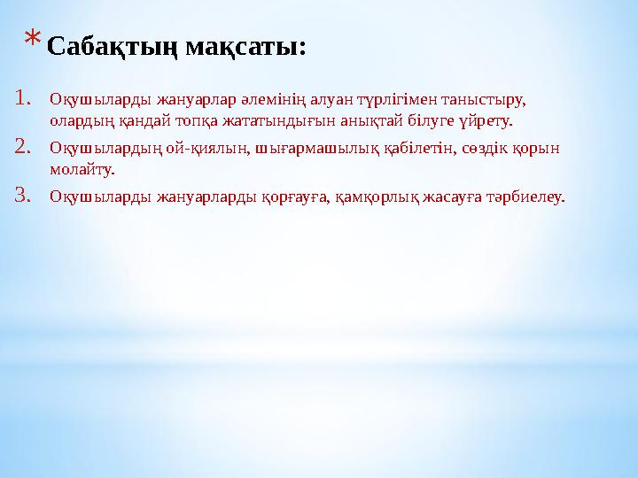 * Сабақтың мақсаты: 1. Оқушыларды жануарлар әлемінің алуан түрлігімен таныстыру, олардың қандай топқа жататындығын анықтай білу