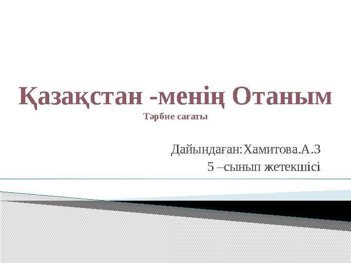 Дайындаған:Хамитова.А.З 5 –сынып жетекшісіҚазақстан -менің Отаным Тәрбие сағаты