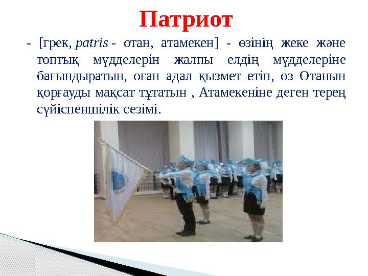 Патриот - [грек, patris - отан, атамекен] - өзінің жеке және топтық мүдделерін жалпы елдің мүдделеріне бағындырат