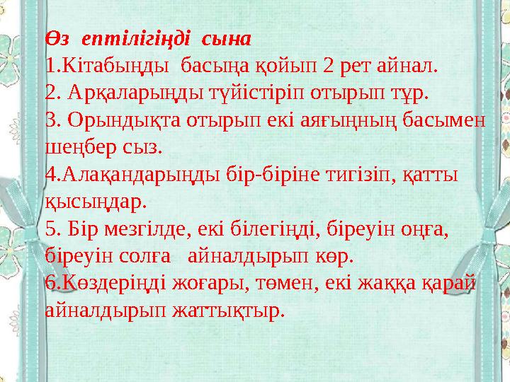 Өз ептілігіңді сына 1.Кітабыңды басыңа қойып 2 рет айнал. 2. Арқаларыңды түйістіріп отырып тұр. 3. Орындықта отырып екі аяғың