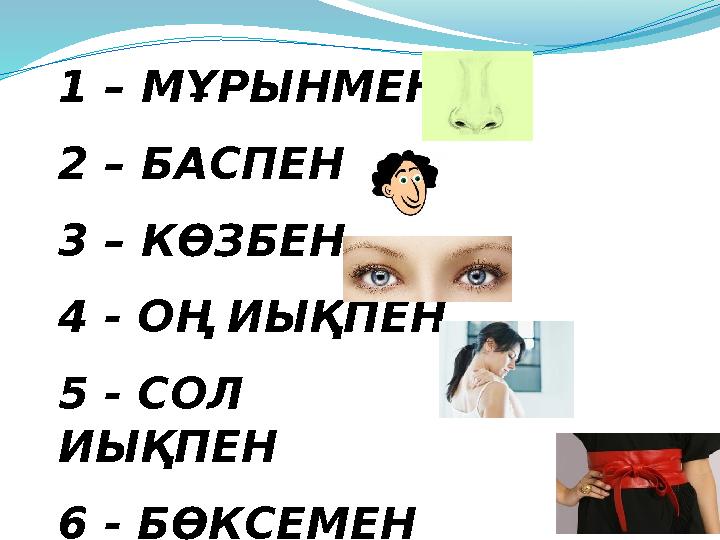 1 – МҰРЫНМЕН 2 – БАСПЕН 3 – КӨЗБЕН 4 - ОҢ ИЫҚПЕН 5 - СОЛ ИЫҚПЕН 6 - БӨКСЕМЕН