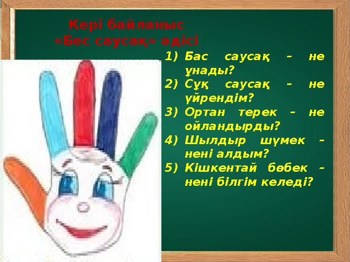 Кері байланыс «Бес саусақ» әдісі 1)Бас саусақ – не ұнады? 2)Сұқ саусақ – не үйрендім? 3)Ортан терек – не ойландырды? 4)Шылды