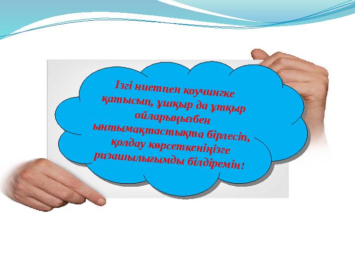 Ізгі ниетпен коучингке қатысып, ұшқыр да ұтқыр ойларыңызбен ынтымақтастықта бірлесіп, қолдау көрсеткеніңізге ризашылығымды