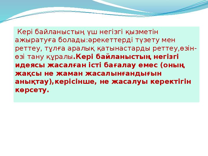 Кері байланыстың үш негізгі қызметін ажыратуға болады:әрекеттерді түзету мен реттеу, тұлға аралық қатынастарды реттеу,өзін-