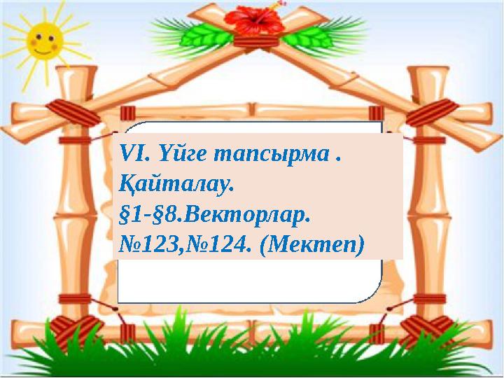 VI. Үйге тапсырма . Қайталау. §1-§8.Векторлар. №123,№124. (Мектеп)