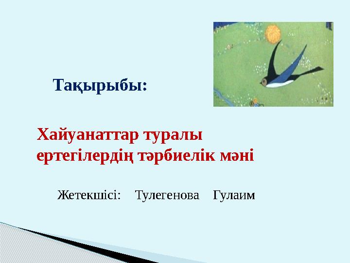 Тақырыбы: Жетекшісі: Тулегенова Гулаим Хайуанаттар туралы ертегілердің тәрбиелік мәні