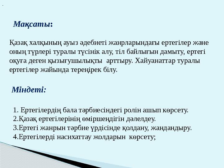 Мақсаты: Қазақ халқының ауыз әдебиеті жанрларындағы ертегілер және оның түрлері туралы түсінік алу, тіл байлығын дамыту,
