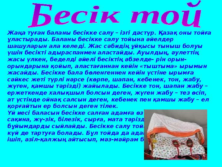 Жаңа туған баланы бесікке салу – ізгі дәстүр. Қазақ оны тойға ұластырады. Баланы бесікке салу тойына әйелдер шашуларын ала кел