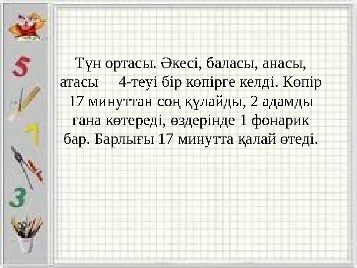 Түн ортасы. Әкесі, баласы, анасы, атасы 4-теуі бір көпірге келді. Көпір 17 минуттан соң құлайды, 2 адамды ғана көтереді,