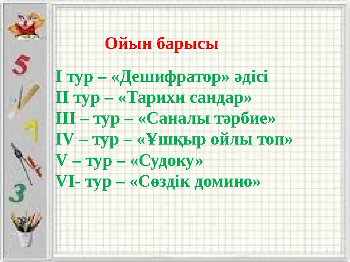 І тур – «Дешифратор» әдісі ІІ тур – «Тарихи сандар» ІІІ – тур – «Саналы тәрбие» IV – тур – «Ұшқыр ойлы топ» V – тур – «Судоку» V
