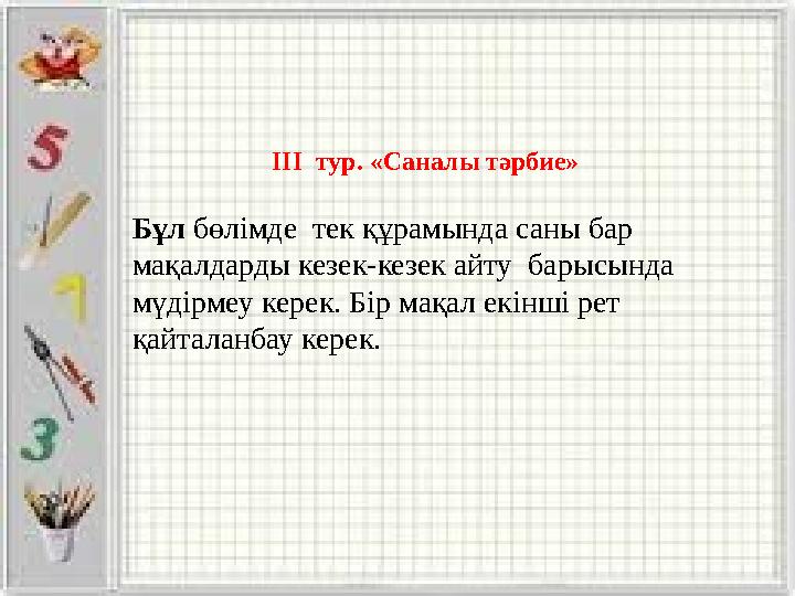 ІІІ тур. «Саналы тәрбие» Бұл бөлімде тек құрамында саны бар мақалдарды кезек-кезек айту барысында мүдірмеу керек. Бір мақал