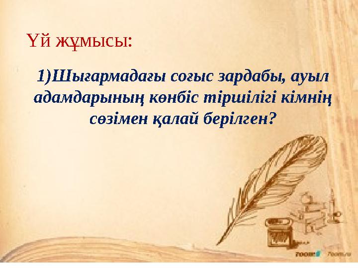 1)Шығармадағы соғыс зардабы, ауыл адамдарының көнбіс тіршілігі кімнің сөзімен қалай берілген?Үй жұмысы: