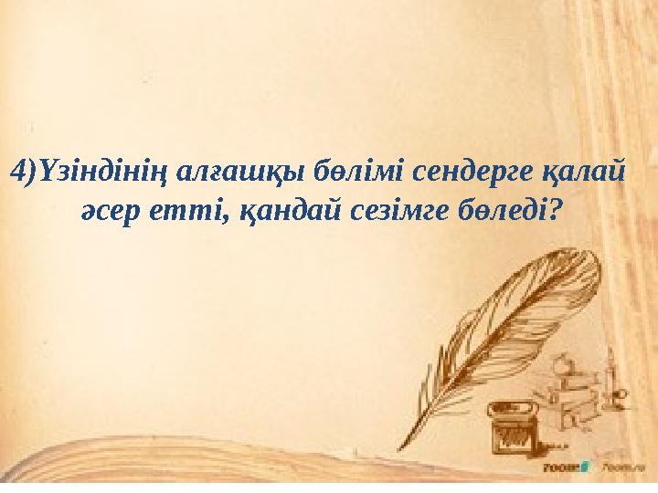 4)Үзіндінің алғашқы бөлімі сендерге қалай әсер етті, қандай сезімге бөледі?