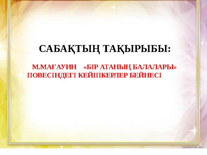 САБАҚТЫҢ ТАҚЫРЫБЫ: М.МАҒАУИН «БІР АТАНЫҢ БАЛАЛАРЫ» ПОВЕСІНДЕГІ КЕЙІПКЕРЛЕР БЕЙНЕСІ