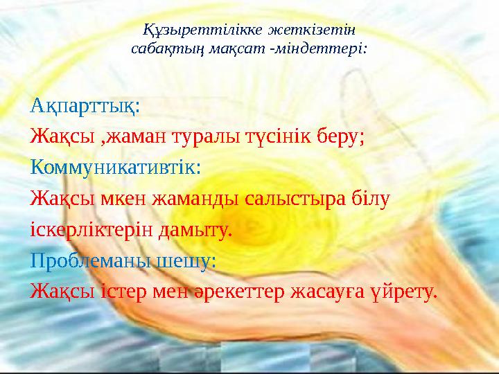 Құзыреттілікке жеткізетін сабақтың мақсат -міндеттері: Ақпарттық: Жақсы ,жаман туралы түсінік беру; Коммуникативтік: Жақсы мкен