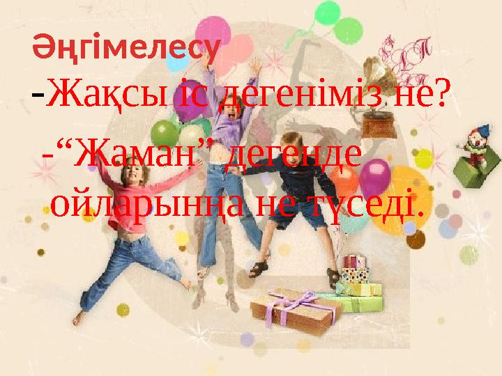-Жақсы іс дегеніміз не? -“Жаман” дегенде ойларынңа не түседі. Әңгімелесу