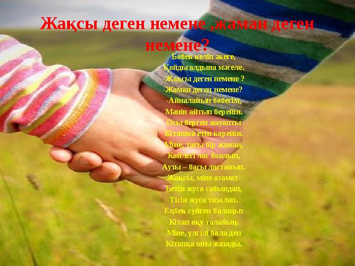 Жақсы деген немене ,жаман деген немене? Бөбек келіп әкеге, Қойды алдына мәселе. -Жақсы деген немене ? -Жаман деген немене? -Ай