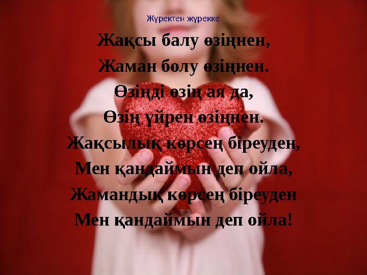 Жүректен жүрекке Жақсы балу өзіңнен, Жаман болу өзіңнен. Өзіңді өзің ая да, Өзің үйрен өзіңнен. Жақсылық көрсең біреуден, Мен қа
