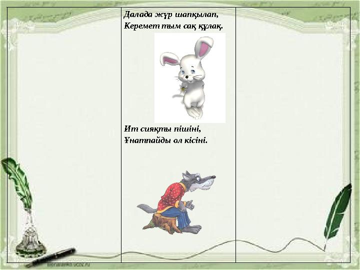 Далада жүр шапқылап, Керемет тым сақ құлақ. Ит сияқты пішіні, Ұнатпайды ол кісіні.