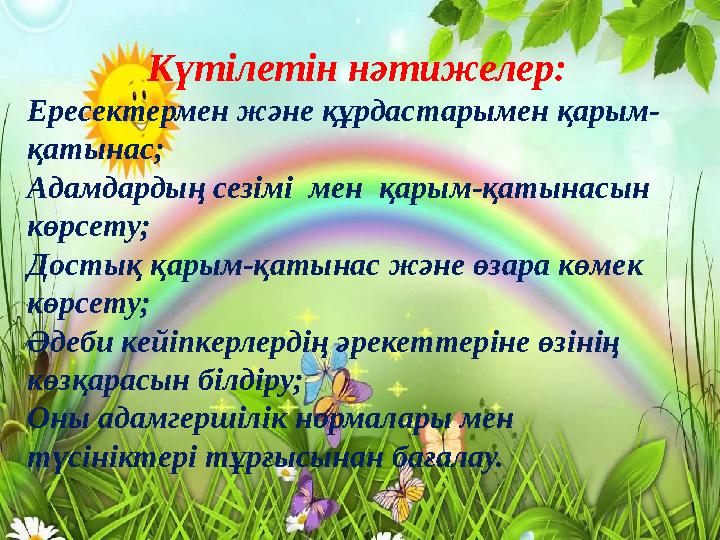 Күтілетін нәтижелер: Ересектермен және құрдастарымен қарым- қатынас; Адамдардың сезімі мен қарым-қатынасын көрсету; Достық қа