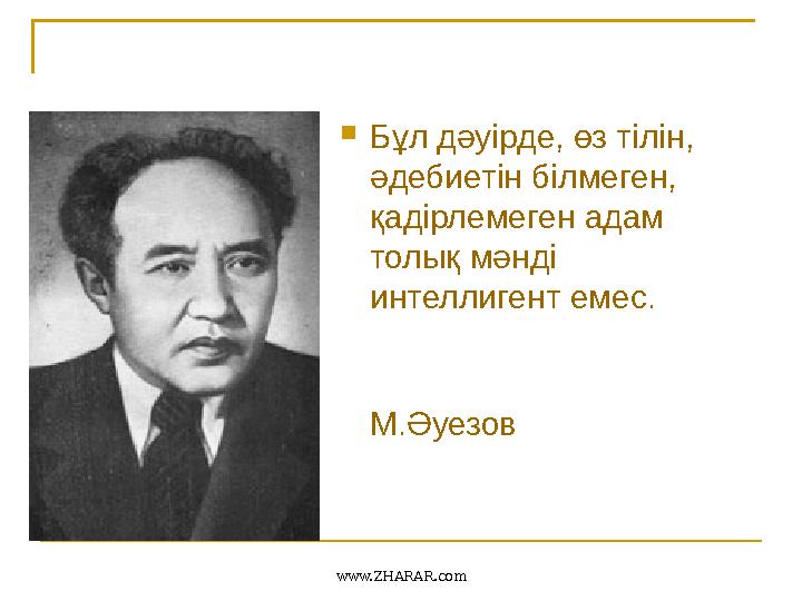 Бұл дәуірде, өз тілін, әдебиетін білмеген, қадірлемеген адам толық мәнді интеллигент емес. М.Әуезов www.ZHARAR.com