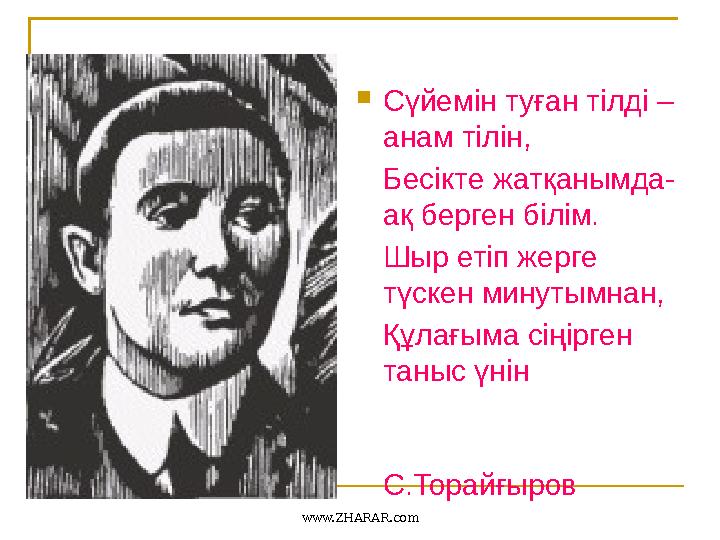 Сүйемін туған тілді – анам тілін, Бесікте жатқанымда- ақ берген білім. Шыр етіп жерге түскен минутымнан, Құлағыма сіңірген