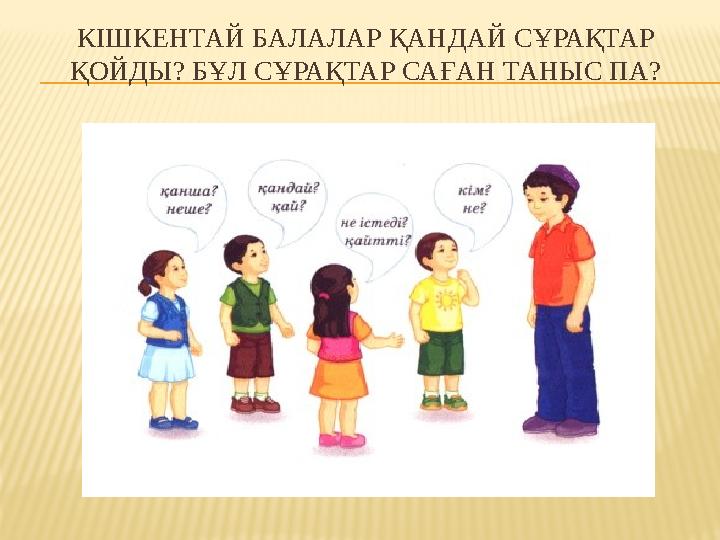 КІШКЕНТАЙ БАЛАЛАР ҚАНДАЙ СҰРАҚТАР ҚОЙДЫ? БҰЛ СҰРАҚТАР САҒАН ТАНЫС ПА?