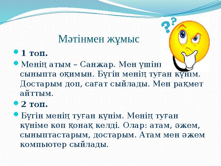 Мәтінмен жұмыс 1 топ. Менің атым – Санжар. Мен үшінші сыныпта оқимын. Бүгін менің туған күнім. Достарым доп,