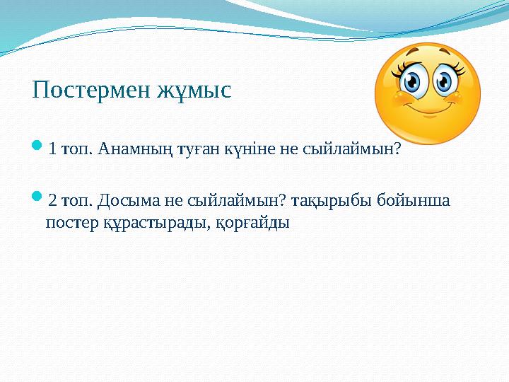 Постермен жұмыс 1 топ. Анамның туған күніне не сыйлаймын? 2 топ. Досыма не сыйлаймын? тақырыбы бойынша постер құрастырады, қ