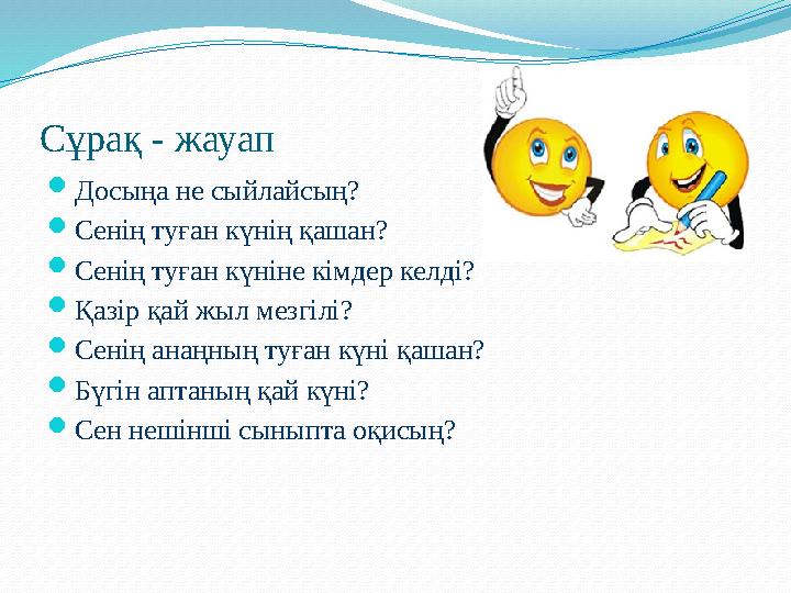 Сұрақ - жауап Досыңа не сыйлайсың? Сенің туған күнің қашан? Сенің туған күніне кімдер келді? Қазір қай жыл мезгілі? Сенің а