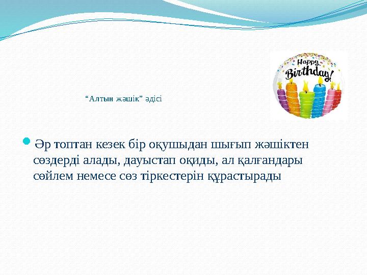 “Алтын жәшік” әдісі Әр топтан кезек бір оқушыдан шығып жәшіктен сөздерді алады, дауыстап оқиды, ал қалғандары сөйлем немесе с